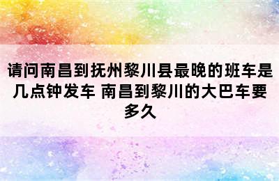 请问南昌到抚州黎川县最晚的班车是几点钟发车 南昌到黎川的大巴车要多久